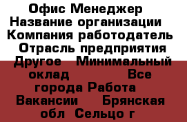 Офис-Менеджер › Название организации ­ Компания-работодатель › Отрасль предприятия ­ Другое › Минимальный оклад ­ 15 000 - Все города Работа » Вакансии   . Брянская обл.,Сельцо г.